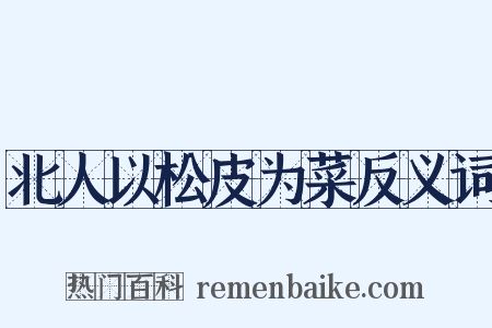 北人以松皮为菜反义词是什么意思的图片
